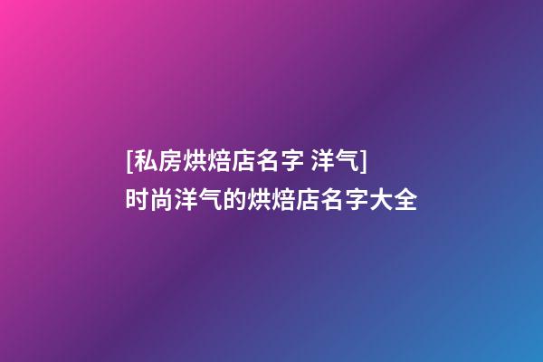 [私房烘焙店名字 洋气]时尚洋气的烘焙店名字大全-第1张-店铺起名-玄机派